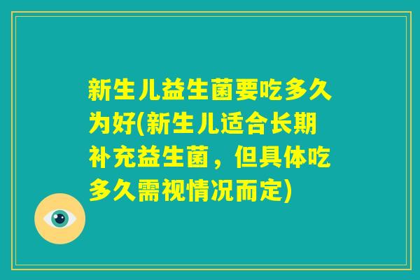 新生儿益生菌要吃多久为好(新生儿适合长期补充益生菌，但具体吃多久需视情况而定)