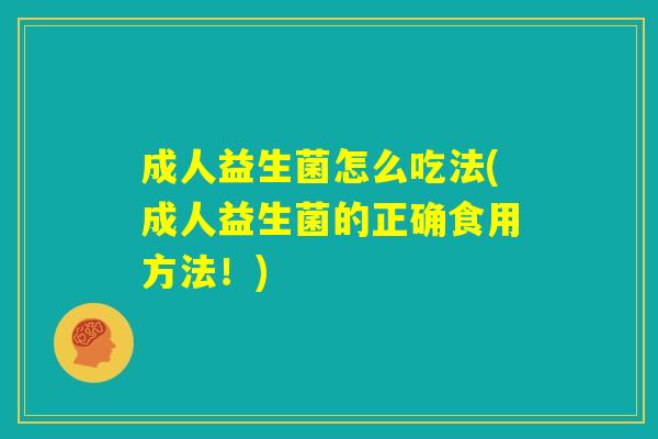 成人益生菌怎么吃法(成人益生菌的正确食用方法！)