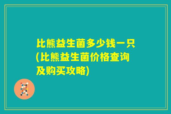 比熊益生菌多少钱一只(比熊益生菌价格查询及购买攻略)