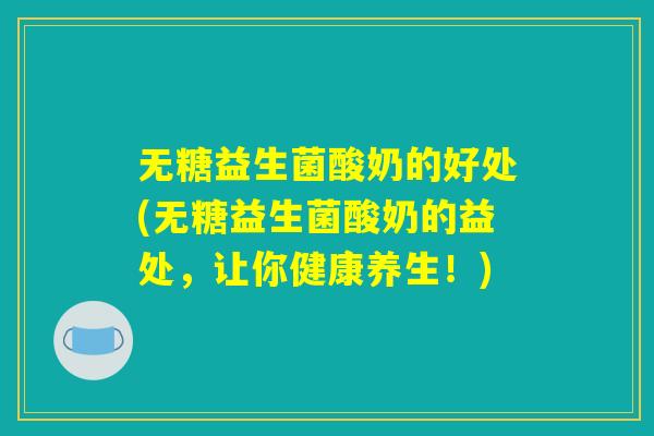 无糖益生菌酸奶的好处(无糖益生菌酸奶的益处，让你健康养生！)