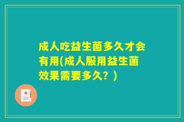 成人吃益生菌多久才会有用(成人服用益生菌效果需要多久？)