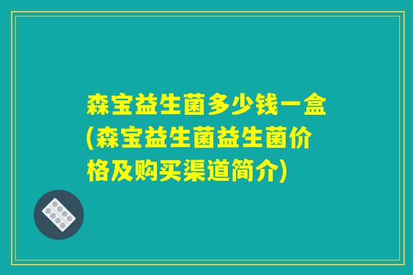 森宝益生菌多少钱一盒(森宝益生菌益生菌价格及购买渠道简介)