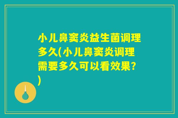 小儿鼻窦炎益生菌调理多久(小儿鼻窦炎调理需要多久可以看效果？)