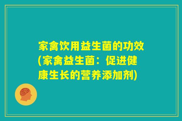 家禽饮用益生菌的功效(家禽益生菌：促进健康生长的营养添加剂)