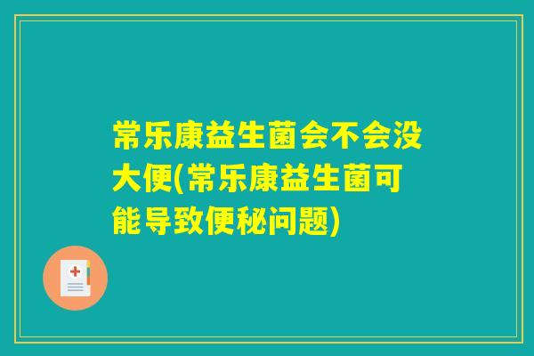 常乐康益生菌会不会没大便(常乐康益生菌可能导致便秘问题)