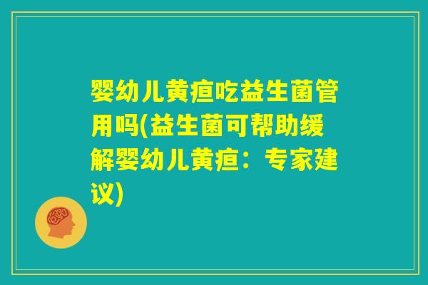 婴幼儿黄疸吃益生菌管用吗(益生菌可帮助缓解婴幼儿黄疸：专家建议)