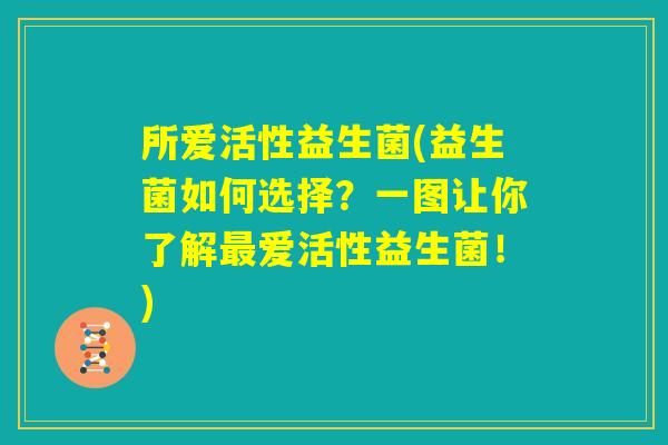所爱活性益生菌(益生菌如何选择？一图让你了解最爱活性益生菌！)