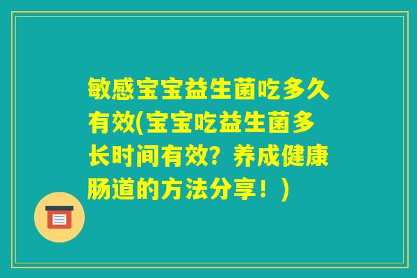敏感宝宝益生菌吃多久有效(宝宝吃益生菌多长时间有效？养成健康肠道的方法分享！)