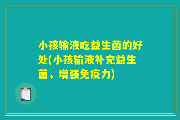 小孩输液吃益生菌的好处(小孩输液补充益生菌，增强免疫力)
