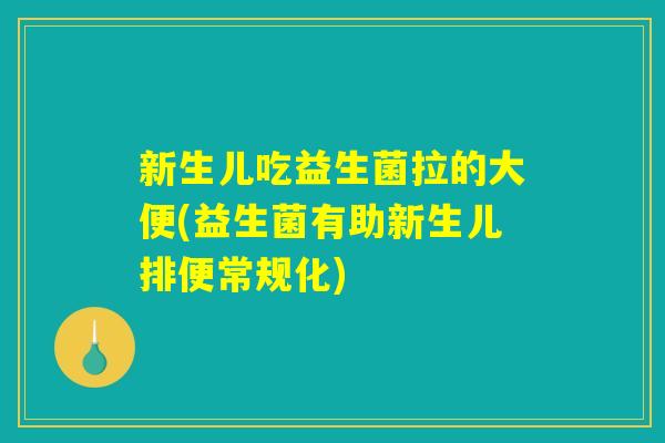 新生儿吃益生菌拉的大便(益生菌有助新生儿排便常规化)