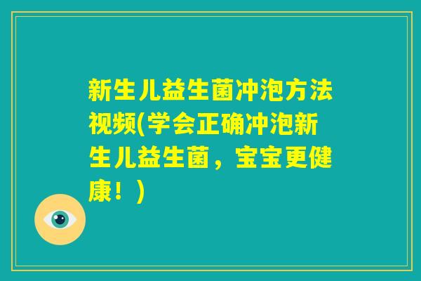 新生儿益生菌冲泡方法视频(学会正确冲泡新生儿益生菌，宝宝更健康！)