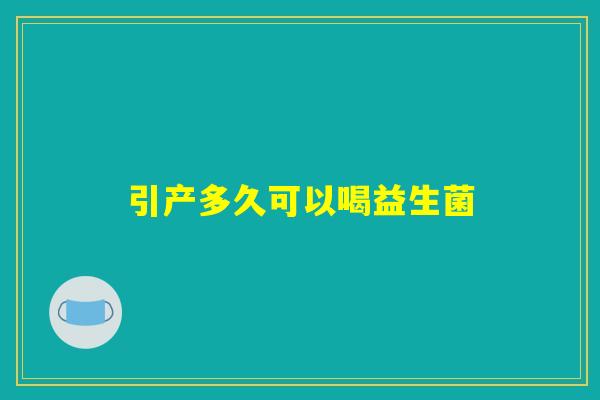 引产多久可以喝益生菌