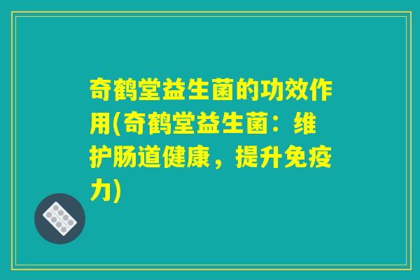 奇鹤堂益生菌的功效作用(奇鹤堂益生菌：维护肠道健康，提升免疫力)