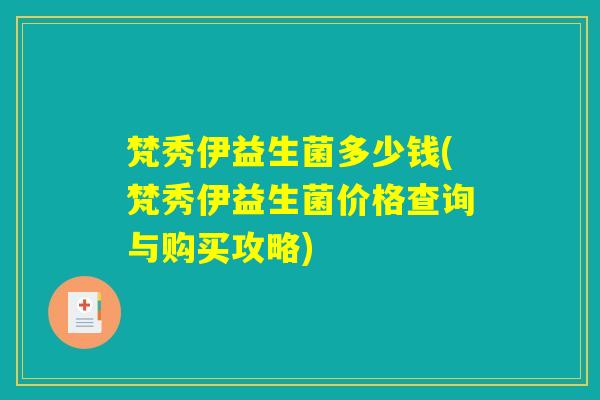 梵秀伊益生菌多少钱(梵秀伊益生菌价格查询与购买攻略)