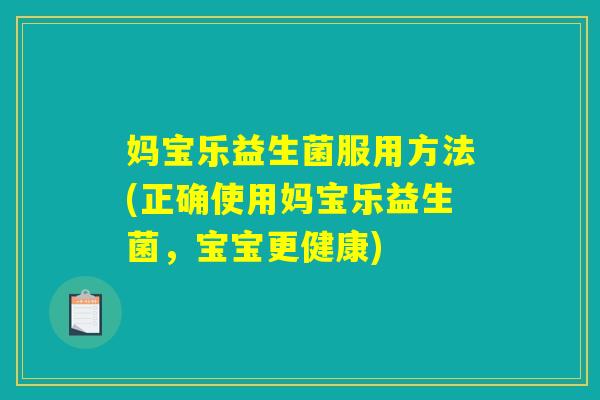 妈宝乐益生菌服用方法(正确使用妈宝乐益生菌，宝宝更健康)