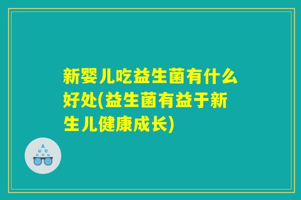 新婴儿吃益生菌有什么好处(益生菌有益于新生儿健康成长)