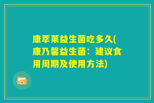 康萃莱益生菌吃多久(康乃馨益生菌:建议食用周期及使用方法) 康萃莱益生菌吃多久(康乃馨益生菌:建议食用周期及使用方法)
