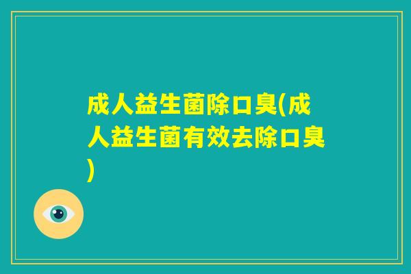 成人益生菌除口臭(成人益生菌有效去除口臭)
