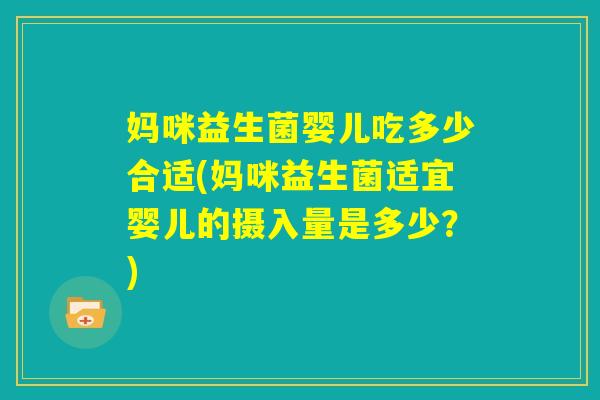妈咪益生菌婴儿吃多少合适(妈咪益生菌适宜婴儿的摄入量是多少？)