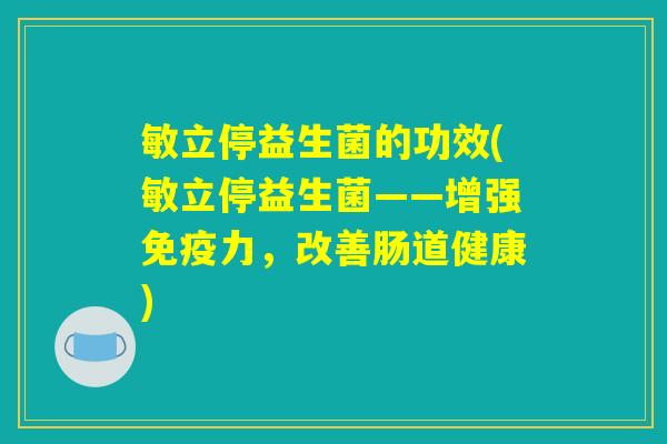 敏立停益生菌的功效(敏立停益生菌——增强免疫力，改善肠道健康)