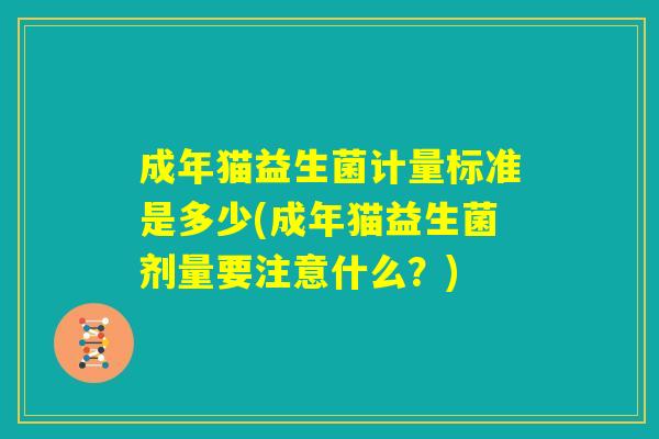 成年猫益生菌计量标准是多少(成年猫益生菌剂量要注意什么？)