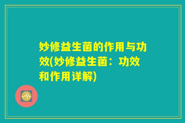 妙修益生菌的作用与功效(妙修益生菌:功效和作用详解) 妙修益生菌的作用与功效(妙修益生菌:功效和作用详解)