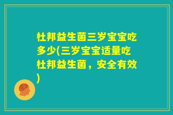 杜邦益生菌三岁宝宝吃多少(三岁宝宝适量吃杜邦益生菌，安全有效)
