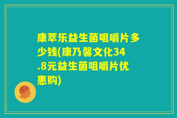 康萃乐益生菌咀嚼片多少钱(康乃馨文化34.8元益生菌咀嚼片优惠购)