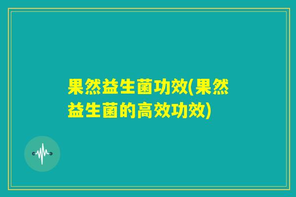 果然益生菌功效(果然益生菌的高效功效)