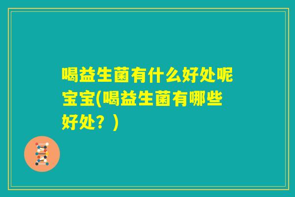 喝益生菌有什么好处呢宝宝(喝益生菌有哪些好处?) 喝益生菌有什么好处呢宝宝(喝益生菌有哪些好处?)