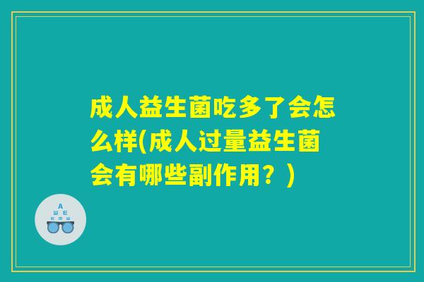 成人益生菌吃多了会怎么样(成人过量益生菌会有哪些副作用？)