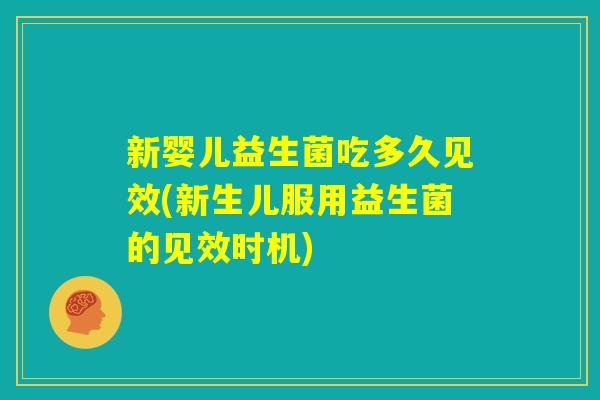 新婴儿益生菌吃多久见效(新生儿服用益生菌的见效时机)