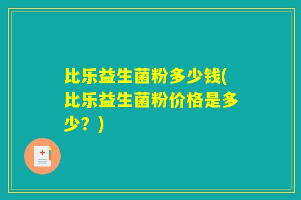 比乐益生菌粉多少钱(比乐益生菌粉价格是多少？)