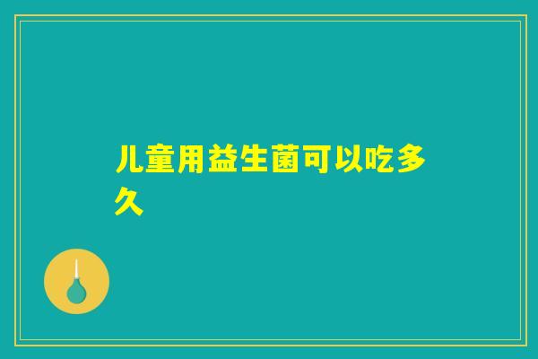 儿童用益生菌可以吃多久