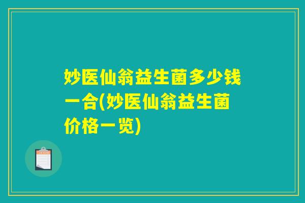 妙医仙翁益生菌多少钱一合(妙医仙翁益生菌价格一览)