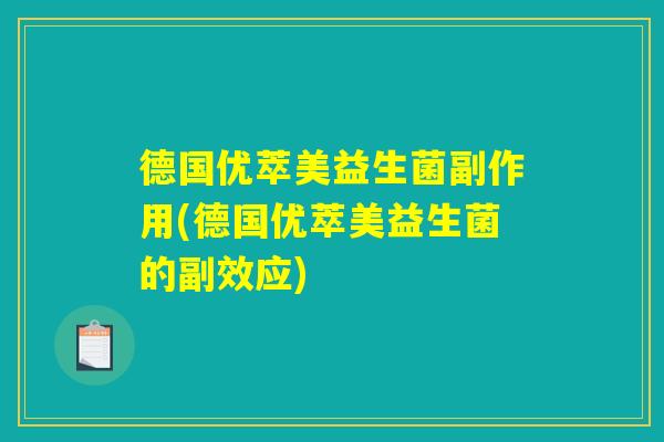 德国优萃美益生菌副作用(德国优萃美益生菌的副效应)