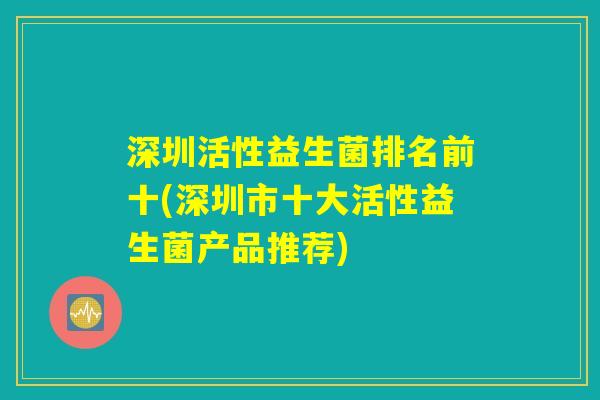 深圳活性益生菌排名前十(深圳市十大活性益生菌产品推荐)