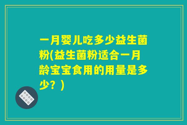一月婴儿吃多少益生菌粉(益生菌粉适合一月龄宝宝食用的用量是多少？)