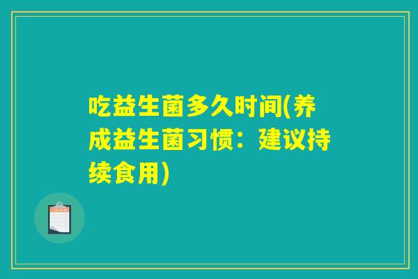 吃益生菌多久时间(养成益生菌习惯：建议持续食用)