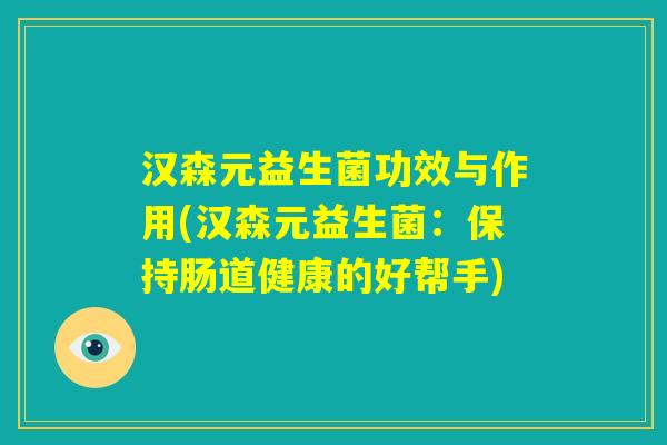 汉森元益生菌功效与作用(汉森元益生菌：保持肠道健康的好帮手)
