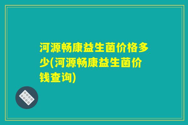 河源畅康益生菌价格多少(河源畅康益生菌价钱查询)