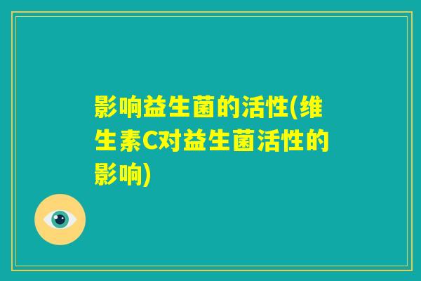影响益生菌的活性(维生素C对益生菌活性的影响)