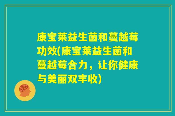 康宝莱益生菌和蔓越莓功效(康宝莱益生菌和蔓越莓合力，让你健康与美丽双丰收)