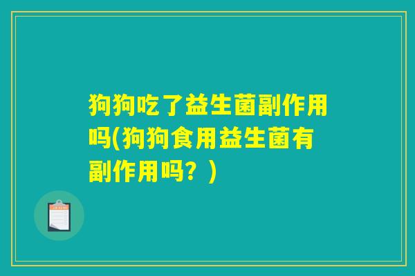 狗狗吃了益生菌副作用吗(狗狗食用益生菌有副作用吗？)