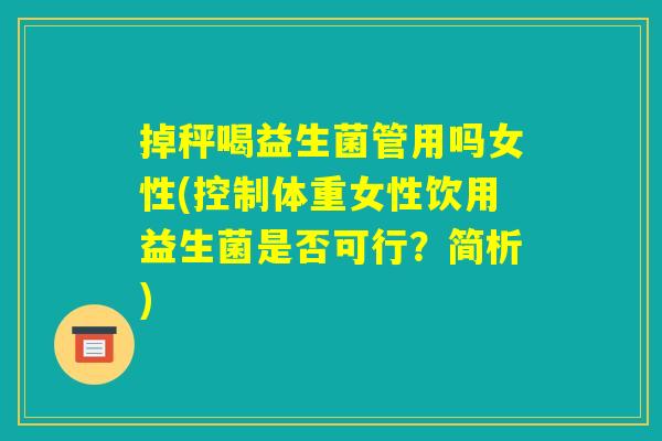 掉秤喝益生菌管用吗女性(控制体重女性饮用益生菌是否可行?简析) 掉秤喝益生菌管用吗女性(控制体重女性饮用益生菌是否可行?简析)