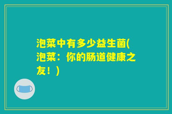 泡菜中有多少益生菌(泡菜:你的肠道健康之友!) 泡菜中有多少益生菌(泡菜:你的肠道健康之友!)