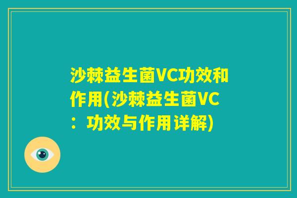 沙棘益生菌VC功效和作用(沙棘益生菌VC:功效与作用详解) 沙棘益生菌VC功效和作用(沙棘益生菌VC:功效与作用详解)