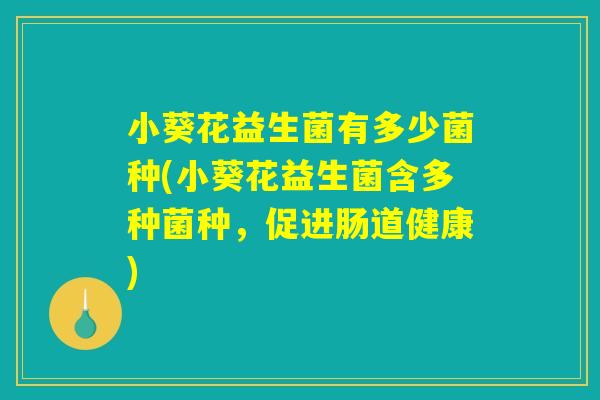 小葵花益生菌有多少菌种(小葵花益生菌含多种菌种，促进肠道健康)