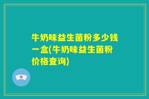 牛奶味益生菌粉多少钱一盒(牛奶味益生菌粉价格查询)