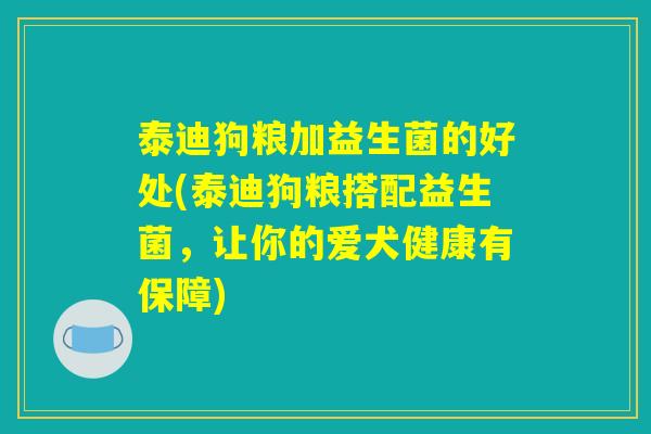 泰迪狗粮加益生菌的好处(泰迪狗粮搭配益生菌，让你的爱犬健康有保障)